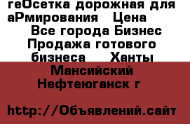 геОсетка дорожная для аРмирования › Цена ­ 1 000 - Все города Бизнес » Продажа готового бизнеса   . Ханты-Мансийский,Нефтеюганск г.